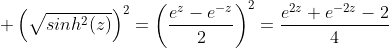 \displaystyle \left(\sqrt{sinh^2(z)}\right)^2=\left(\frac{e^z-e^{-z}}{2}\right)^2=\frac{e^{2z}+e^{-2z}-2}{4}