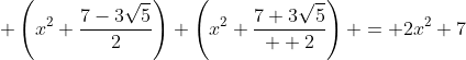 \displaystyle \left(x^2+\frac{7-3\sqrt{5}}{2}\right)+\left(x^2+\frac{7+3\sqrt{5}}{  2}\right) = 2x^2+7