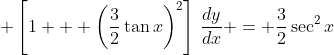 \displaystyle \left[1 + \left(\frac{3}{2}\tan{x}\right)^2\right]\,\frac{dy}{dx} = \frac{3}{2}\sec^2{x}