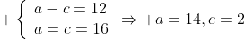 \displaystyle \left\{\begin{array}{ll}a-c=12\\a=c=16\end{array}\right.\Rightarrow a=14,c=2