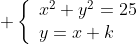 \displaystyle \left\{\begin{array}{ll}x^2+y^2=25\\y=x+k\end{arra  y}\right.