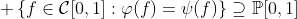 \displaystyle \left\{f\in\mathcal{C}[0,1]:\varphi(f)=\psi(f)\right\}\supseteq\mathbb{P}[0,1]