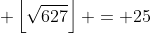 \displaystyle \left\lfloor\sqrt{627}\right\rfloor = 25