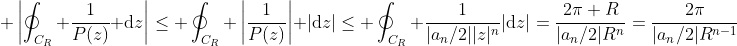 \displaystyle \left|\oint_{C_R} \frac{1}{P(z)}\text{ d}z\right|\leq \oint_{C_R} \left|\frac{1}{P(z)}\right| |\text{d}z|\leq \oint_{C_R} \frac{1}{|a_n/2||z|^n}|\text{d}z|=\frac{2\pi R}{|a_n/2|R^n}=\frac{2\pi}{|a_n/2|R^{n-1}}