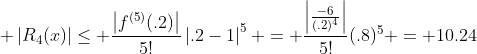 \displaystyle \left|R_4(x)\right|\leq \frac{\left|f^{(5)}(.2)\right|}{5!}\left|.2-1\right|^{5} = \frac{\left|\frac{-6}{(.2)^4}\right|}{5!}(.8)^5 = 10.24
