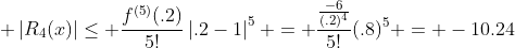 \displaystyle \left|R_4(x)\right|\leq \frac{f^{(5)}(.2)}{5!}\left|.2-1\right|^{5} = \frac{\frac{-6}{(.2)^4}}{5!}(.8)^5 = -10.24