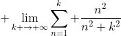 \displaystyle \lim_{k \to \infty}\sum_{n=1}^k \frac{n^2}{n^2+k^2}