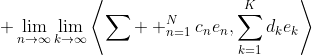 \displaystyle \lim_{n\to\infty}\lim_{k\to\infty}\left\langle\sum  _{n=1}^{N}c_ne_n,\sum_{k=1}^{K}d_ke_k\right\rangle