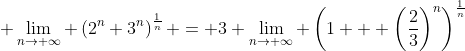 \displaystyle \lim_{n\to \infty} \left(2^n+3^n\right)^{\frac{1}{n}} = 3 \lim_{n\to \infty} \left(1 + \left(\frac{2}{3}\right)^n\right)^{\frac{1}{n}}