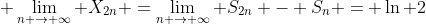 \displaystyle \lim_{n \rightarrow \infty} X_{2n} =\lim_{n \rightarrow \infty} S_{2n} - S_{n} = \ln 2