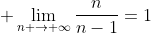 \displaystyle \lim_{n \to \infty}\dfrac{n}{n-1}=1