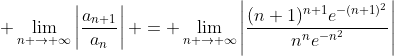 \displaystyle \lim_{n \to \infty}\left|\frac{a_{n+1}}{a_n}\right| = \lim_{n \to \infty}\left|\frac{(n+1)^{n+1}e^{-(n+1)^2}}{n^ne^{-n^2}}\right|