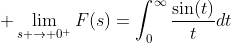 \displaystyle \lim_{s \to 0^{+}}F(s)=\int_{0}^{\infty}\frac{\sin(t)}{t}dt