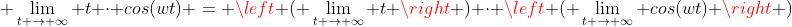 \displaystyle \lim_{t \to \infty} t \cdot cos(wt) = \left ( \lim_{t \to \infty} t \right ) \cdot \left ( \lim_{t \to \infty} cos(wt) \right )
