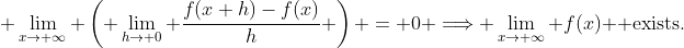 \displaystyle \lim_{x\to \infty} \left( \lim_{h\to 0} \dfrac{f(x+h)-f(x)}{h} \right) = 0 \Longrightarrow \lim_{x\to \infty} f(x) \mbox{ exists}.