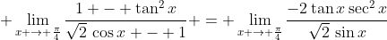 \displaystyle \lim_{x \to \frac{\pi}{4}}\frac{1 - \tan^2{x}}{\sqrt{2}\,\cos{x} - 1} = \lim_{x \to \frac{\pi}{4}}\frac{-2\tan{x}\sec^2{x}}{\sqrt{2}\,\sin{x}}