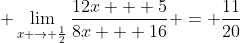 \displaystyle \lim_{x \to \frac{1}{2}}\frac{12x + 5}{8x + 16} = \frac{11}{20}