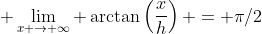 \displaystyle \lim_{x \to \infty} \arctan\left(\frac{x}{h}\right) = \pi/2