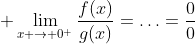 \displaystyle \lim_{x \to 0^{+}}\dfrac{f(x)}{g(x)}=\ldots=\dfrac{0}{0}