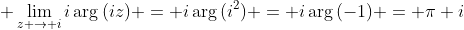 \displaystyle \lim_{z \to i}i\arg{(iz)} = i\arg{(i^2)} = i\arg{(-1)} = \pi i