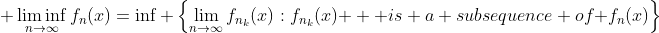 \displaystyle \liminf_{n\to\infty}f_n(x)=\inf \left\{\lim_{n\to\infty}f_{n_k}(x):f_{n_k}(x)\text  { is a subsequence of }f_n(x)\right\}
