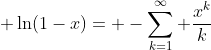 \displaystyle \ln(1-x)= -\sum_{k=1}^{\infty} \frac{x^{k}}{k}