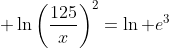 \displaystyle \ln\left(\frac{125}{x}\right)^2=\ln e^3