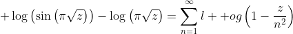 \displaystyle \log\left(\sin\left(\pi\sqrt{z}\right)\right)-\log\left(\pi\sqrt{z}\right)=\sum_{n=1}^{\infty}\l  og\left(1-\frac{z}{n^2}\right)