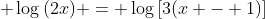 \displaystyle \log{(2x)} = \log{[3(x - 1)]}