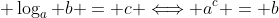 \displaystyle \log_a b = c \Longleftrightarrow a^c = b