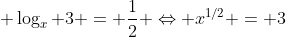 \displaystyle \log_x 3 = \frac{1}{2} \Leftrightarrow x^{1/2} = 3