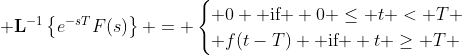 \displaystyle \mathbf{L}^{-1}\left\{e^{-sT}F(s)\right\} = \begin{cases} 0 \textrm{ if } 0 \leq t < T \\ f(t-T) \textrm{ if } t \geq T \end{cases}