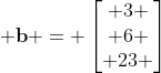 \displaystyle \mathbf{b} = \left[\begin{matrix} 3 \\ 6 \\ 23 \end{matrix}\right]