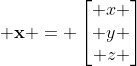 \displaystyle \mathbf{x} = \left[\begin{matrix} x \\ y \\ z \end{matrix}\right]