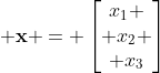 \displaystyle \mathbf{x} = \left[\begin{matrix}x_1 \\ x_2 \\ x_3\end{matrix}\right]
