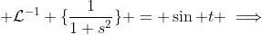 \displaystyle \mathcal{L}^{-1} \{\frac{1}{1+s^{2}}\} = \sin t \implies
