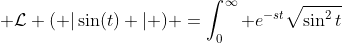 \displaystyle \mathcal{L} ( |\sin(t) | ) =\int_0^{\infty} e^{-st}\sqrt{\sin^2t}~dt