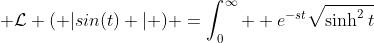 \displaystyle \mathcal{L} ( |sin(t) | ) =\int_0^{\infty}  e^{-st}\sqrt{\sinh^2t}~dt