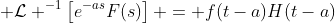 \displaystyle \mathcal{L} ^{-1}\left[e^{-as}F(s)\right] = f(t-a)H(t-a)