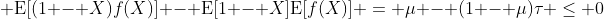\displaystyle \mbox{E}[(1 - X)f(X)] - \mbox{E}[1 - X]\mbox{E}[f(X)] = \mu - (1 - \mu)\tau \le 0