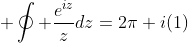 \displaystyle \oint \frac{e^{iz}}{z}dz=2\pi i(1)