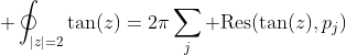 \displaystyle \oint_{|z|=2}\tan(z)=2\pi\sum_j \text{Res}(\tan(z),p_j)