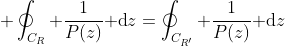 \displaystyle \oint_{C_R} \frac{1}{P(z)}\text{ d}z=\oint_{C_{R'}} \frac{1}{P(z)}\text{ d}z