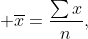 \displaystyle \overline{x}=\frac{\sum{x}}{n},