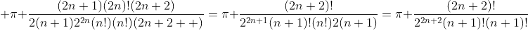 \displaystyle \pi \frac{(2n+1)(2n)!(2n+2)}{2(n+1)2^{2n}(n!)(n!)(2n+2  )}=\pi \frac{(2n+2)!}{2^{2n+1}(n+1)!(n!)2(n+1)}=\pi \frac{(2n+2)!}{2^{2n+2}(n+1)!(n+1)!}