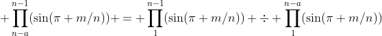\displaystyle \prod^{n-1}_{n-a}(\sin(\pi m/n)) = \prod^{n-1}_{1}(\sin(\pi m/n)) \div \prod^{n-a}_{1}(\sin(\pi m/n))