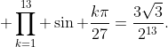 \displaystyle \prod_{k=1}^{13} \sin \frac{k\pi}{27}=\frac{3\sqrt{3}}{2^{13}}.
