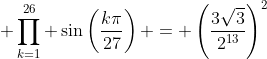 \displaystyle \prod_{k=1}^{26} \sin\left(\frac{k\pi}{27}\right) = \left(\frac{3\sqrt{3}}{2^{13}}\right)^2