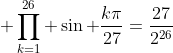 \displaystyle \prod_{k=1}^{26} \sin \frac{k\pi}{27}=\frac{27}{2^{26}}