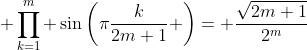 \displaystyle \prod_{k=1}^{m} \sin\left(\pi\frac{k}{2m+1} \right)= \frac{\sqrt{2m+1}}{2^{m}}